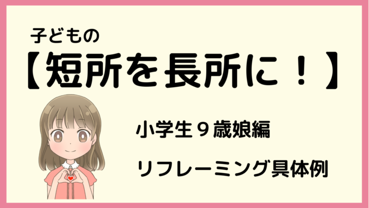 子どもの短所を長所に リフレーミング具体例 小学生娘の性格分析